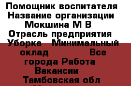 Помощник воспитателя › Название организации ­ Мокшина М.В. › Отрасль предприятия ­ Уборка › Минимальный оклад ­ 11 000 - Все города Работа » Вакансии   . Тамбовская обл.,Моршанск г.